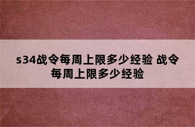 s34战令每周上限多少经验 战令每周上限多少经验